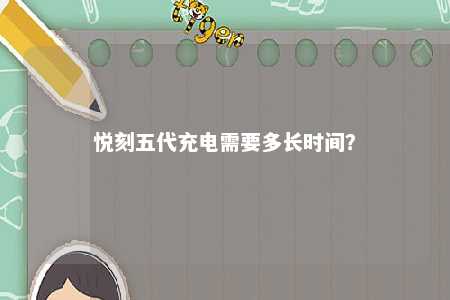 悦刻五代充电需要多长时间？ 
